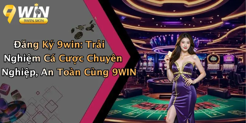 Đăng Ký 9win: Trải Nghiệm Cá Cược Chuyên Nghiệp, An Toàn Cùng 9WIN