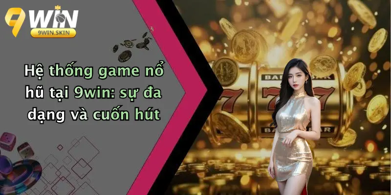 Hệ thống game nổ hũ tại 9win: sự đa dạng và cuốn hút