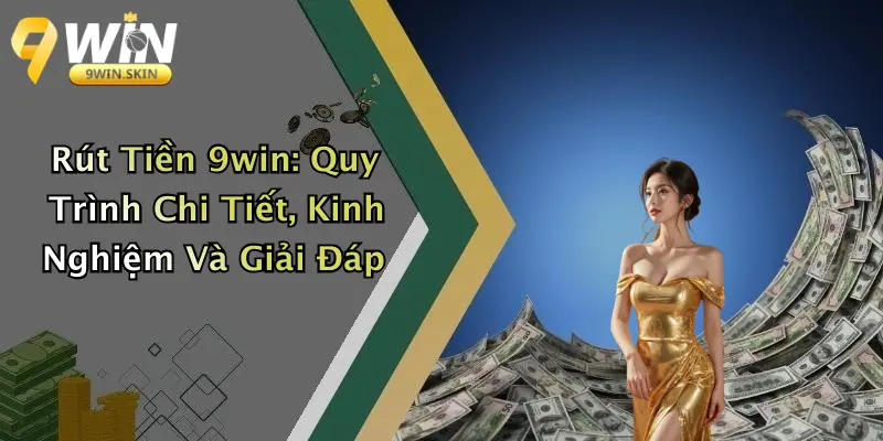 Rút Tiền 9win: Quy Trình Chi Tiết, Kinh Nghiệm Và Giải Đáp