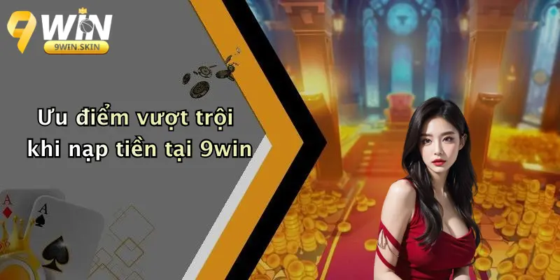 Ưu điểm vượt trội khi nạp tiền tại 9win